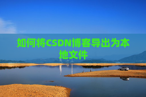 如何将CSDN博客导出为本地文件